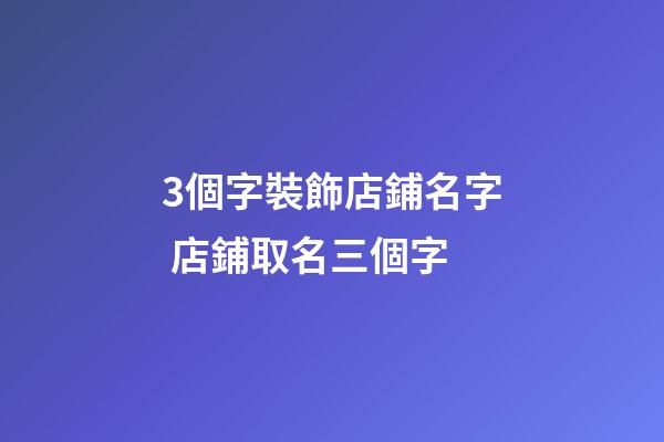 3個字裝飾店鋪名字 店鋪取名三個字-第1張-店鋪起名-玄機派